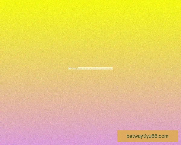 Betway体育投注攻略：新手入门技巧与实用投注技巧全解析