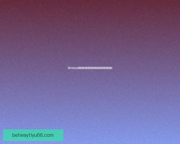 Betway体育投注攻略:新手入门技巧与实用投注技巧全解析 Betway体育投注攻略:新手入门技巧与实用投注技巧全解析